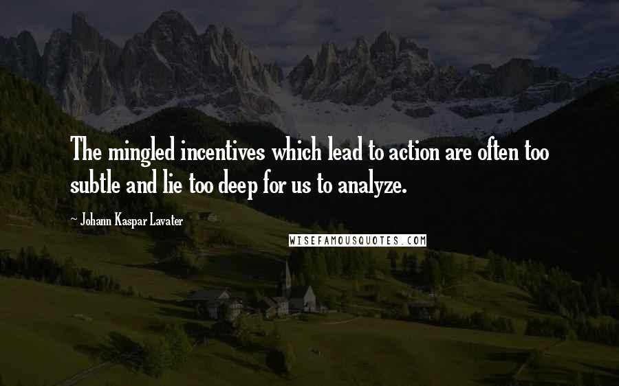 Johann Kaspar Lavater Quotes: The mingled incentives which lead to action are often too subtle and lie too deep for us to analyze.