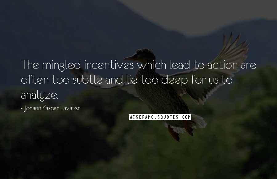 Johann Kaspar Lavater Quotes: The mingled incentives which lead to action are often too subtle and lie too deep for us to analyze.