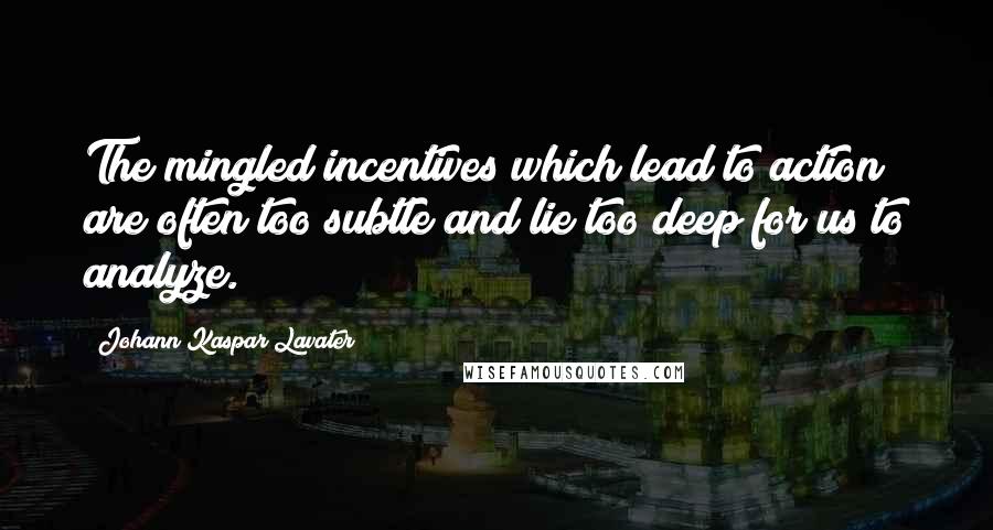 Johann Kaspar Lavater Quotes: The mingled incentives which lead to action are often too subtle and lie too deep for us to analyze.