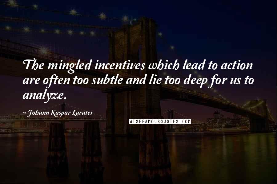 Johann Kaspar Lavater Quotes: The mingled incentives which lead to action are often too subtle and lie too deep for us to analyze.