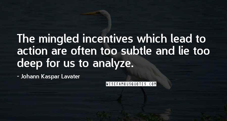 Johann Kaspar Lavater Quotes: The mingled incentives which lead to action are often too subtle and lie too deep for us to analyze.