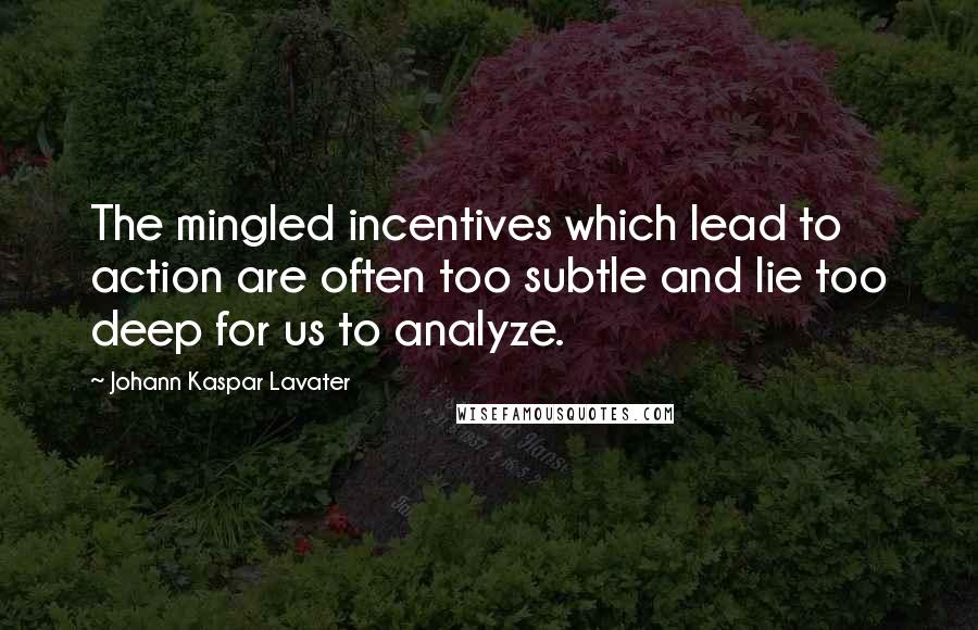 Johann Kaspar Lavater Quotes: The mingled incentives which lead to action are often too subtle and lie too deep for us to analyze.