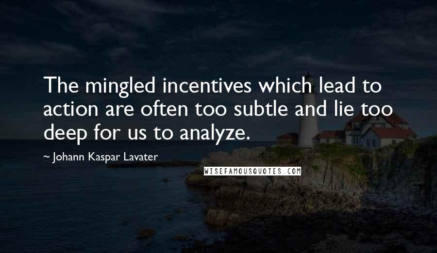 Johann Kaspar Lavater Quotes: The mingled incentives which lead to action are often too subtle and lie too deep for us to analyze.