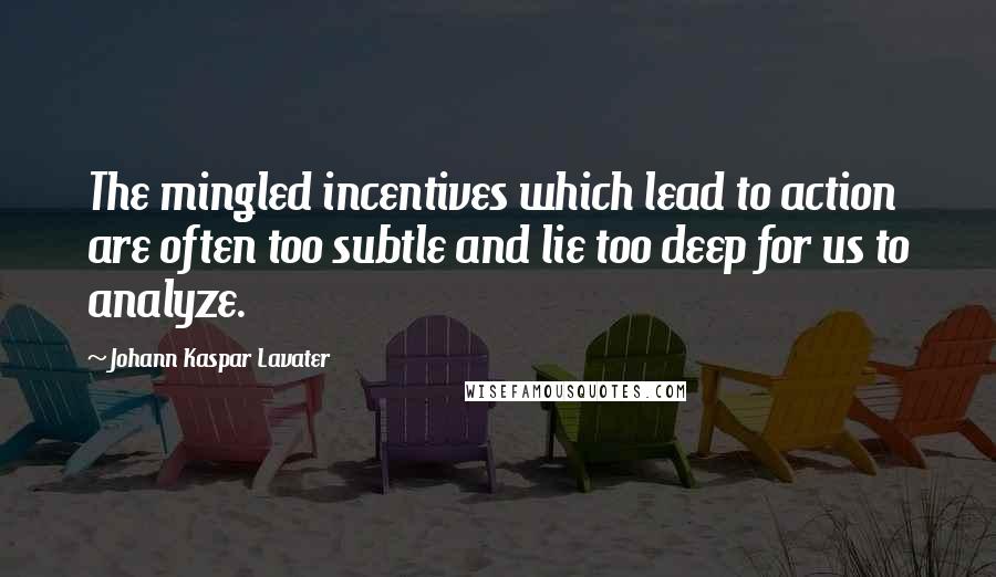 Johann Kaspar Lavater Quotes: The mingled incentives which lead to action are often too subtle and lie too deep for us to analyze.