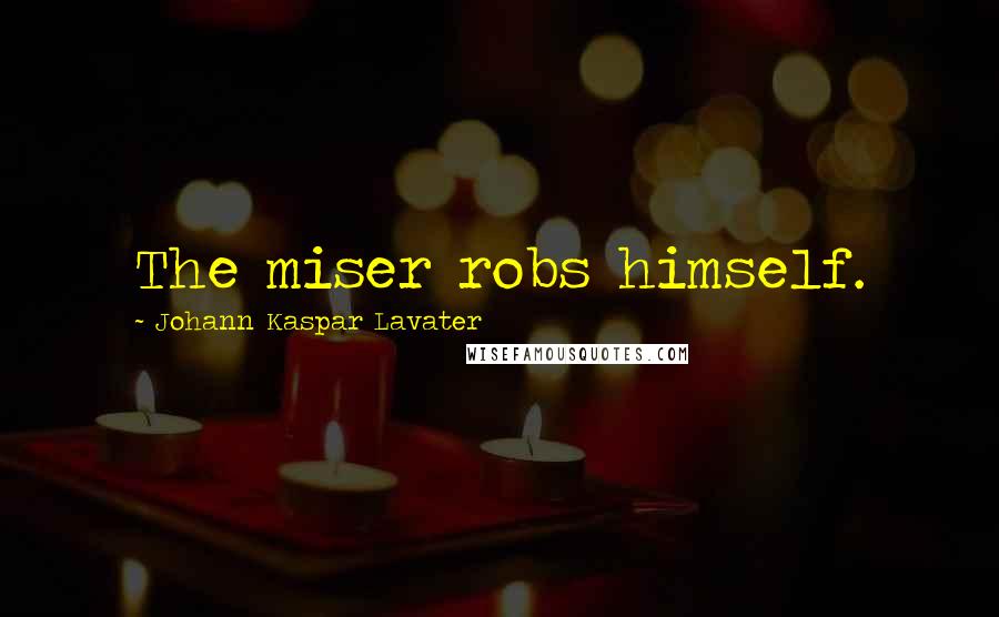 Johann Kaspar Lavater Quotes: The miser robs himself.