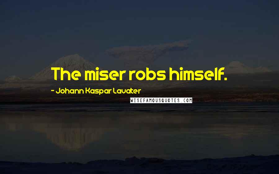 Johann Kaspar Lavater Quotes: The miser robs himself.