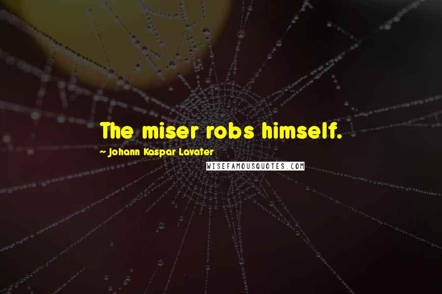 Johann Kaspar Lavater Quotes: The miser robs himself.