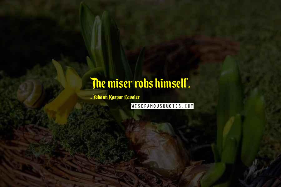 Johann Kaspar Lavater Quotes: The miser robs himself.