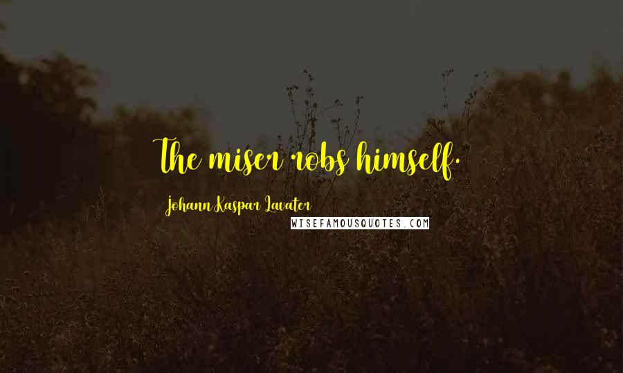 Johann Kaspar Lavater Quotes: The miser robs himself.