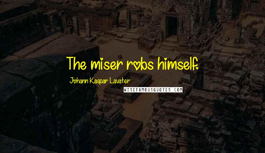 Johann Kaspar Lavater Quotes: The miser robs himself.