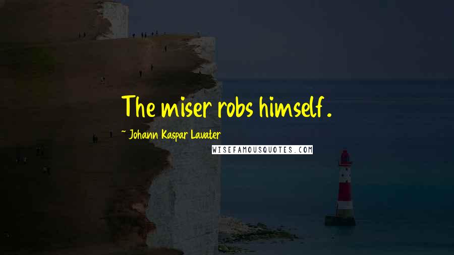 Johann Kaspar Lavater Quotes: The miser robs himself.