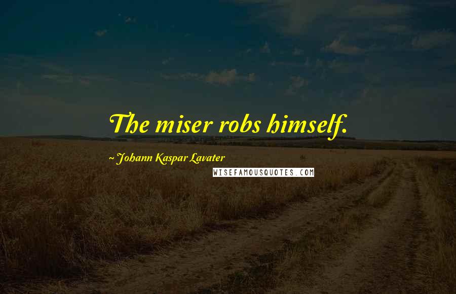 Johann Kaspar Lavater Quotes: The miser robs himself.