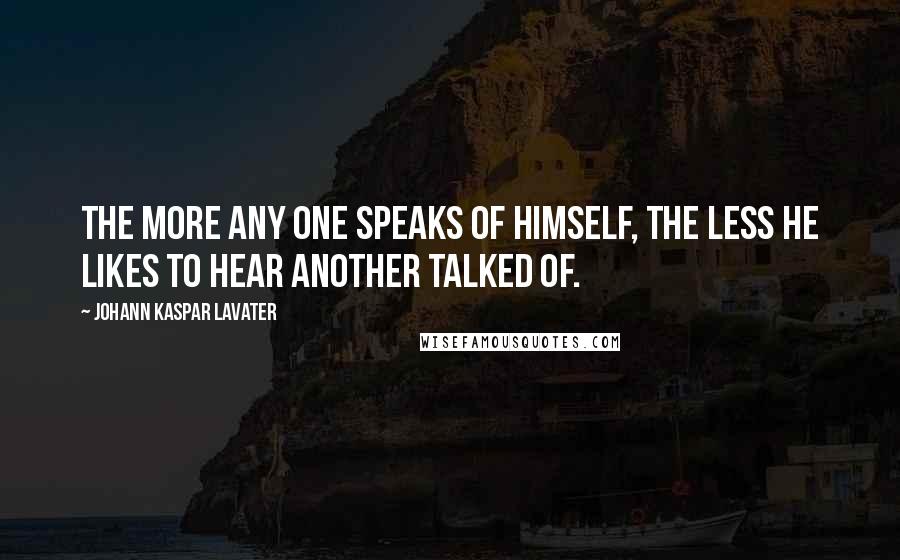 Johann Kaspar Lavater Quotes: The more any one speaks of himself, the less he likes to hear another talked of.