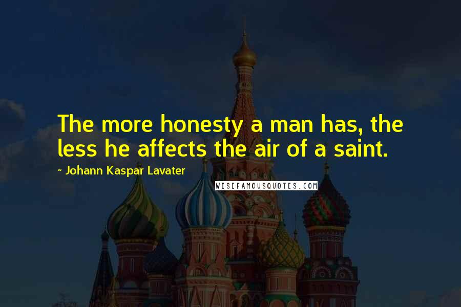 Johann Kaspar Lavater Quotes: The more honesty a man has, the less he affects the air of a saint.