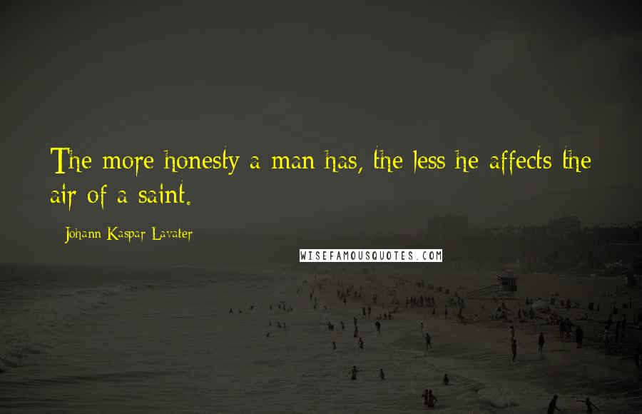 Johann Kaspar Lavater Quotes: The more honesty a man has, the less he affects the air of a saint.