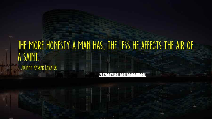 Johann Kaspar Lavater Quotes: The more honesty a man has, the less he affects the air of a saint.