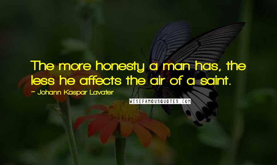 Johann Kaspar Lavater Quotes: The more honesty a man has, the less he affects the air of a saint.