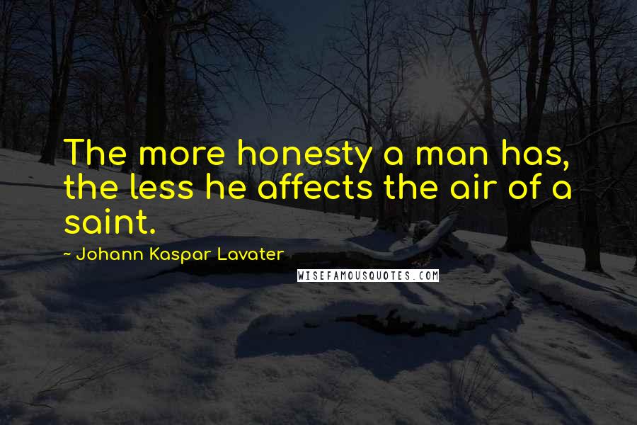 Johann Kaspar Lavater Quotes: The more honesty a man has, the less he affects the air of a saint.