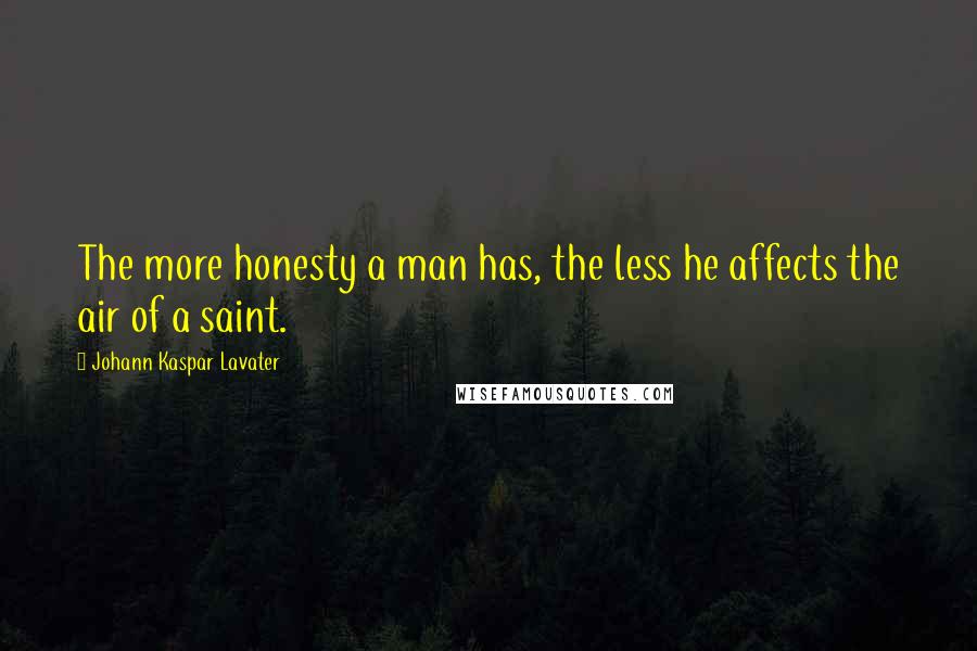 Johann Kaspar Lavater Quotes: The more honesty a man has, the less he affects the air of a saint.