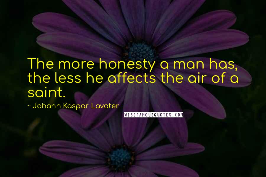 Johann Kaspar Lavater Quotes: The more honesty a man has, the less he affects the air of a saint.