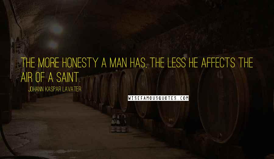 Johann Kaspar Lavater Quotes: The more honesty a man has, the less he affects the air of a saint.