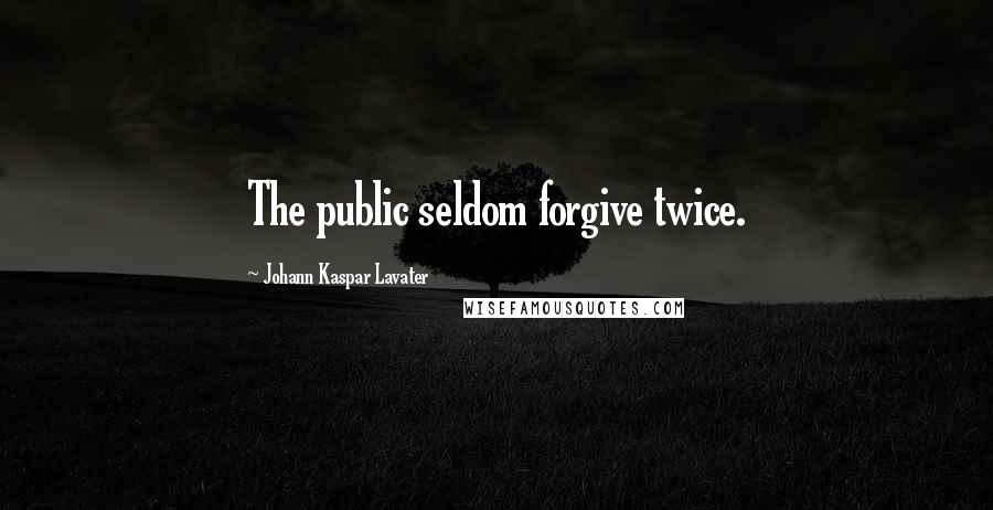 Johann Kaspar Lavater Quotes: The public seldom forgive twice.