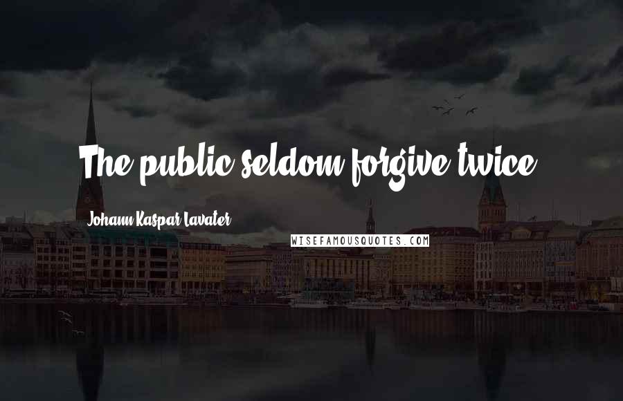 Johann Kaspar Lavater Quotes: The public seldom forgive twice.