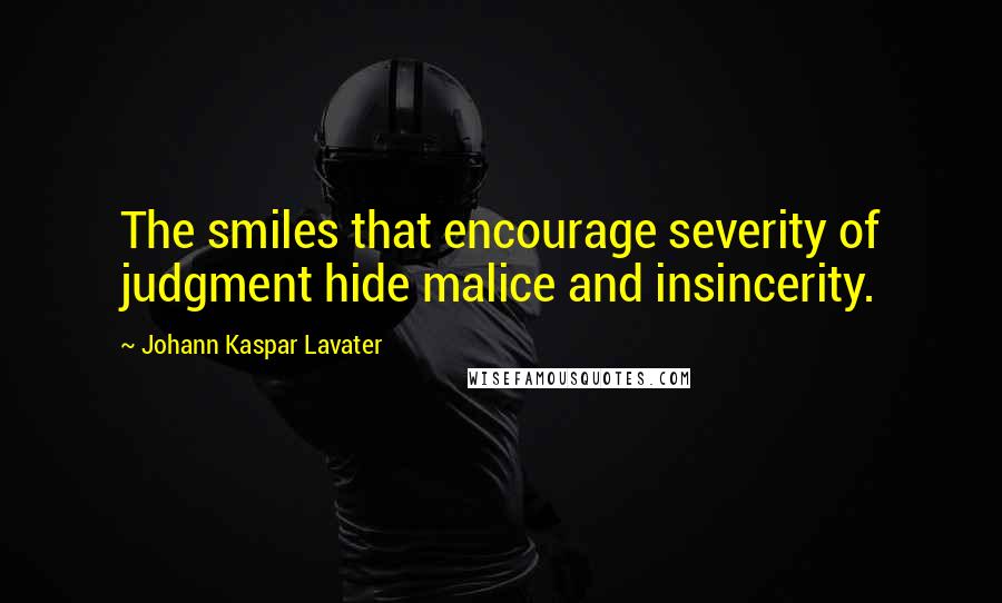 Johann Kaspar Lavater Quotes: The smiles that encourage severity of judgment hide malice and insincerity.