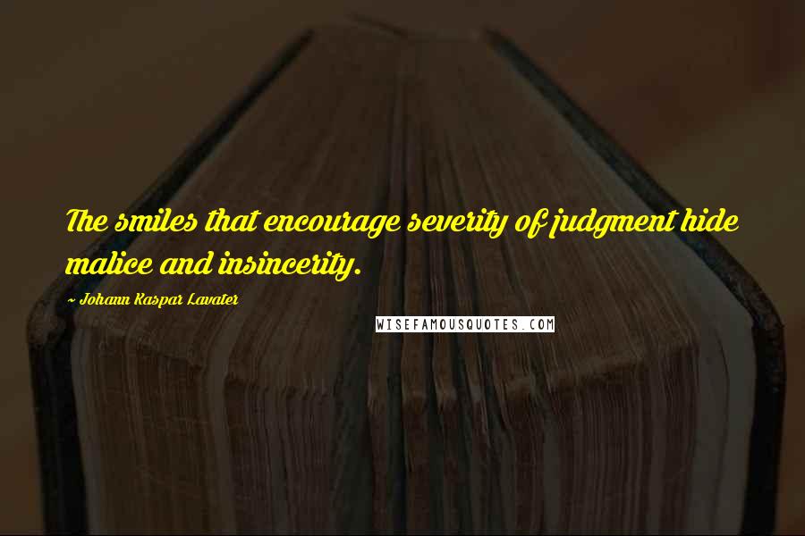 Johann Kaspar Lavater Quotes: The smiles that encourage severity of judgment hide malice and insincerity.