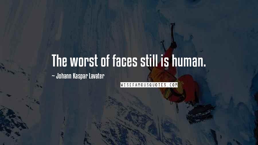 Johann Kaspar Lavater Quotes: The worst of faces still is human.