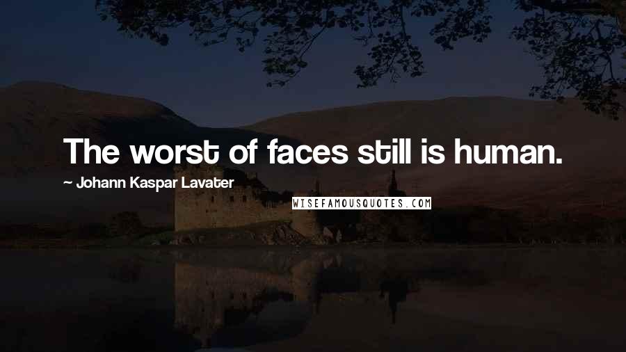 Johann Kaspar Lavater Quotes: The worst of faces still is human.