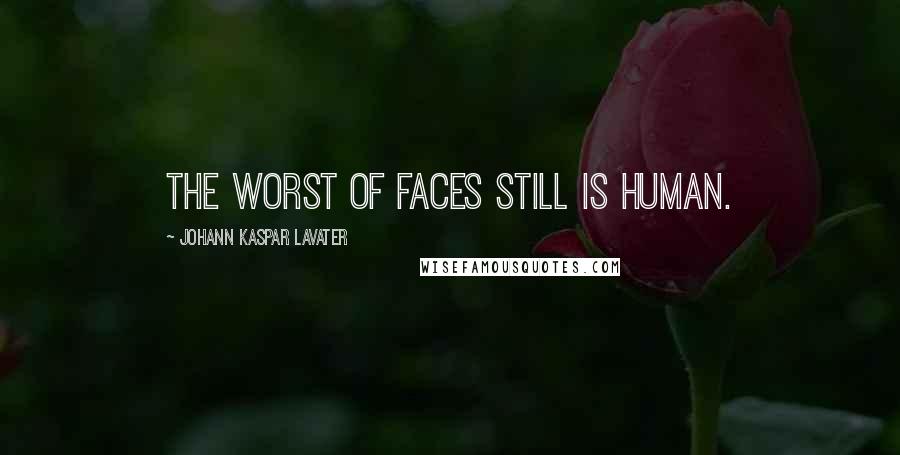 Johann Kaspar Lavater Quotes: The worst of faces still is human.