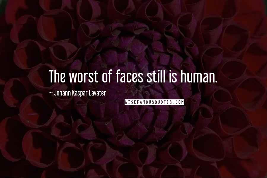 Johann Kaspar Lavater Quotes: The worst of faces still is human.