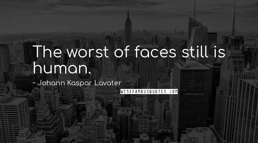 Johann Kaspar Lavater Quotes: The worst of faces still is human.