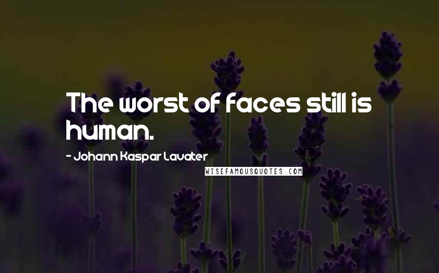 Johann Kaspar Lavater Quotes: The worst of faces still is human.