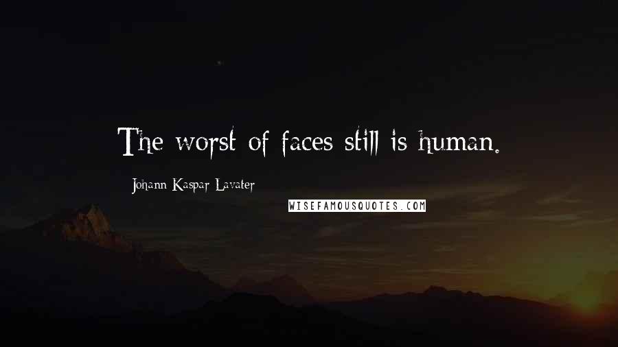 Johann Kaspar Lavater Quotes: The worst of faces still is human.