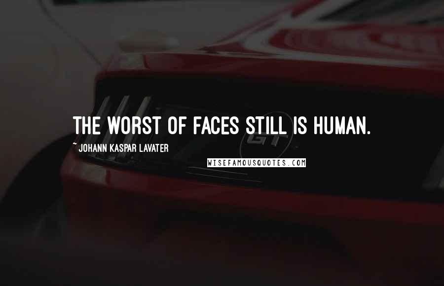 Johann Kaspar Lavater Quotes: The worst of faces still is human.