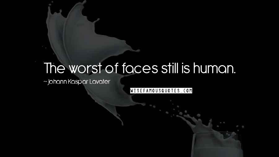 Johann Kaspar Lavater Quotes: The worst of faces still is human.