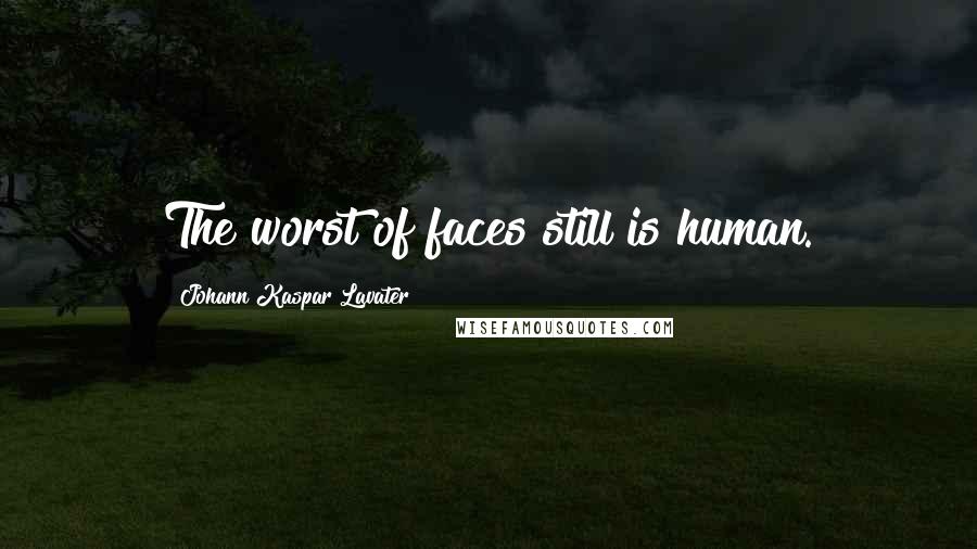 Johann Kaspar Lavater Quotes: The worst of faces still is human.