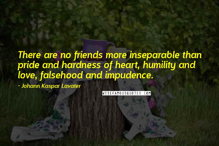 Johann Kaspar Lavater Quotes: There are no friends more inseparable than pride and hardness of heart, humility and love, falsehood and impudence.