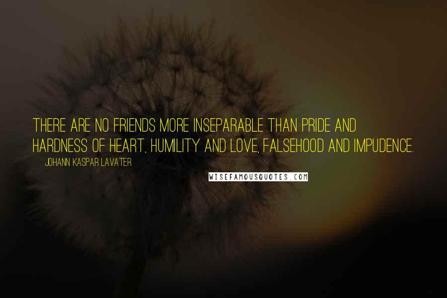 Johann Kaspar Lavater Quotes: There are no friends more inseparable than pride and hardness of heart, humility and love, falsehood and impudence.