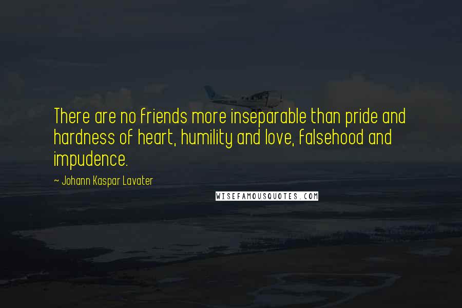 Johann Kaspar Lavater Quotes: There are no friends more inseparable than pride and hardness of heart, humility and love, falsehood and impudence.