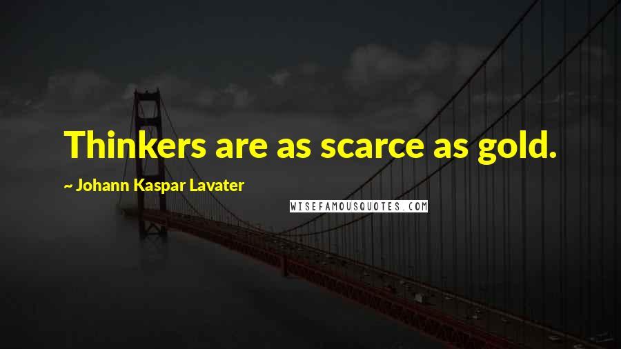 Johann Kaspar Lavater Quotes: Thinkers are as scarce as gold.