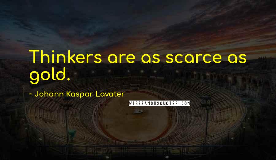 Johann Kaspar Lavater Quotes: Thinkers are as scarce as gold.