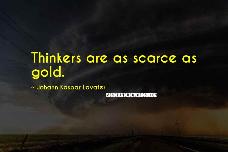 Johann Kaspar Lavater Quotes: Thinkers are as scarce as gold.