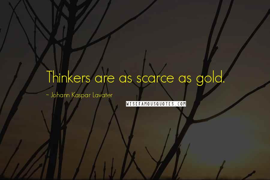 Johann Kaspar Lavater Quotes: Thinkers are as scarce as gold.