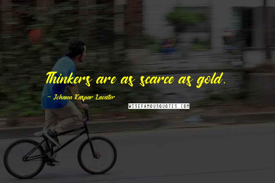 Johann Kaspar Lavater Quotes: Thinkers are as scarce as gold.