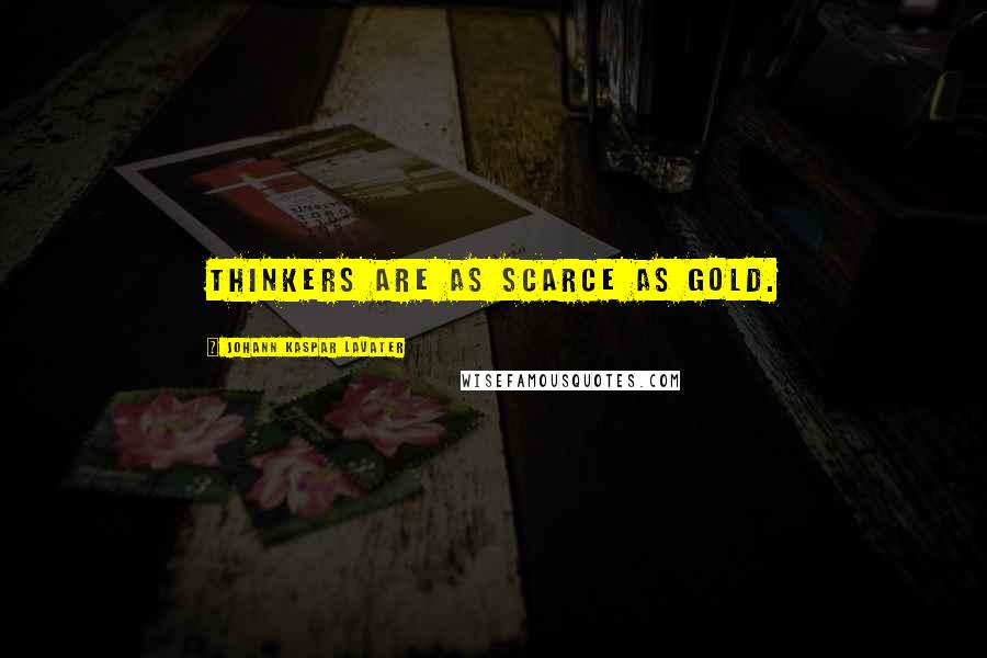 Johann Kaspar Lavater Quotes: Thinkers are as scarce as gold.