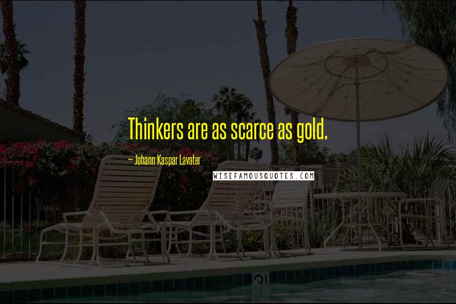 Johann Kaspar Lavater Quotes: Thinkers are as scarce as gold.