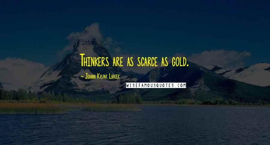 Johann Kaspar Lavater Quotes: Thinkers are as scarce as gold.